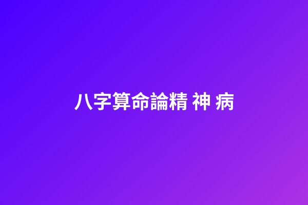 八字算命論精 神 病